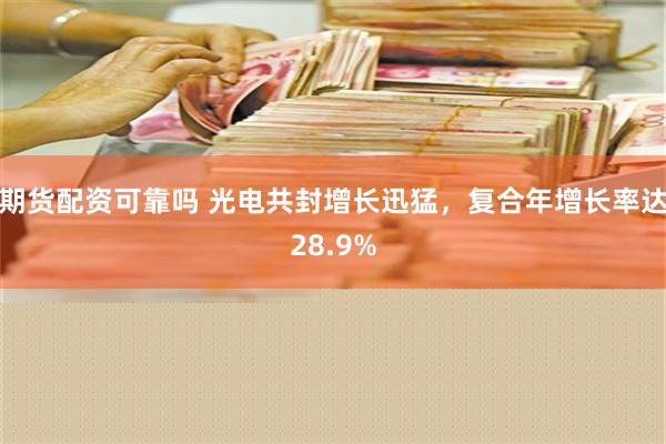 期货配资可靠吗 光电共封增长迅猛，复合年增长率达28.9%