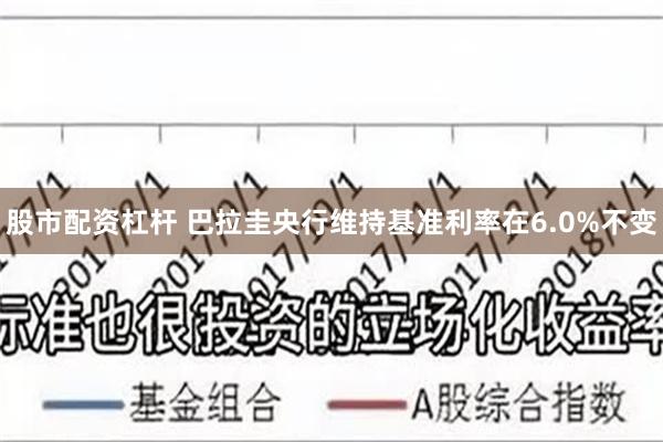 股市配资杠杆 巴拉圭央行维持基准利率在6.0%不变