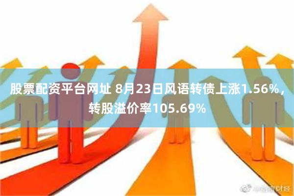 股票配资平台网址 8月23日风语转债上涨1.56%，转股溢价率105.69%