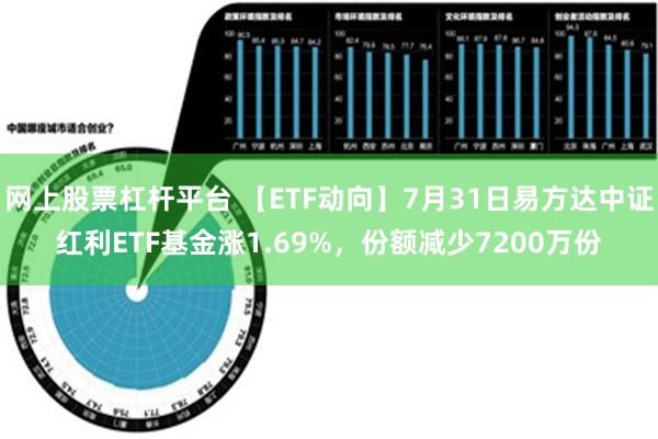 网上股票杠杆平台 【ETF动向】7月31日易方达中证红利ETF基金涨1.69%，份额减少7200万份