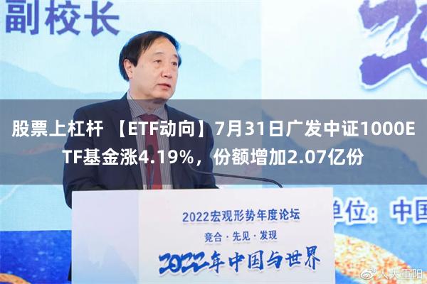 股票上杠杆 【ETF动向】7月31日广发中证1000ETF基金涨4.19%，份额增加2.07亿份