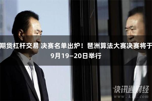 期货杠杆交易 决赛名单出炉！琶洲算法大赛决赛将于9月19—20日举行