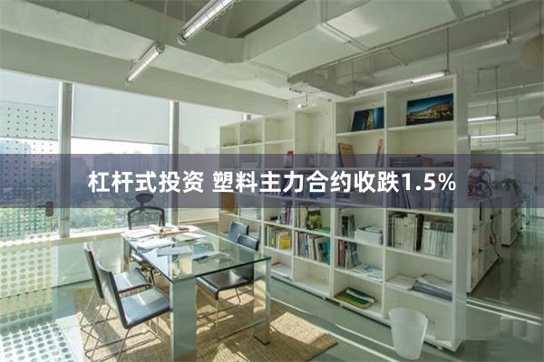 杠杆式投资 塑料主力合约收跌1.5%