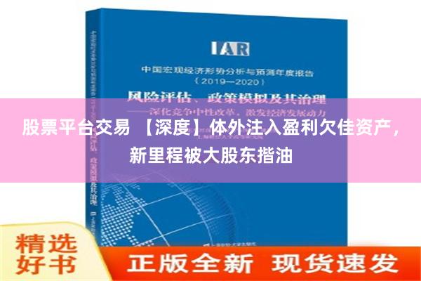 股票平台交易 【深度】体外注入盈利欠佳资产，新里程被大股东揩油