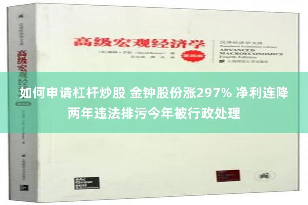 如何申请杠杆炒股 金钟股份涨297% 净利连降两年违法排污今年被行政处理