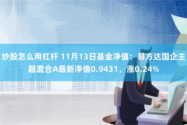 炒股怎么用杠杆 11月13日基金净值：易方达国企主题混合A最新净值0.9431，涨0.24%