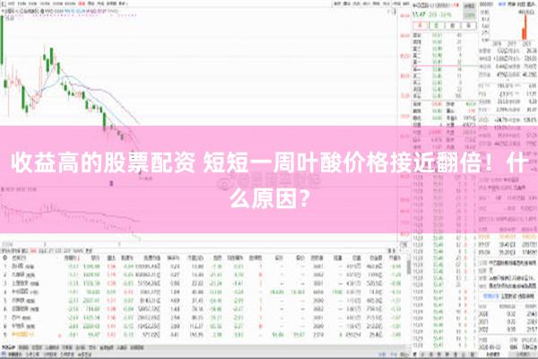 收益高的股票配资 短短一周叶酸价格接近翻倍！什么原因？