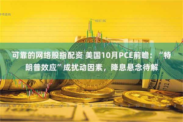 可靠的网络股指配资 美国10月PCE前瞻：“特朗普效应”成扰动因素，降息悬念待解