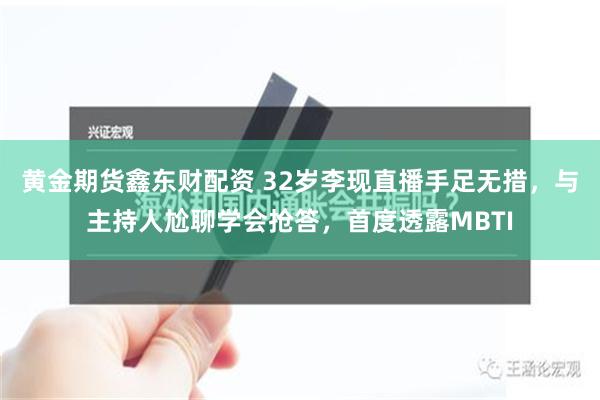 黄金期货鑫东财配资 32岁李现直播手足无措，与主持人尬聊学会抢答，首度透露MBTI