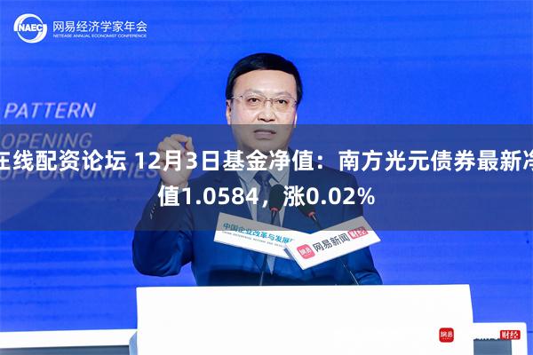 在线配资论坛 12月3日基金净值：南方光元债券最新净值1.0584，涨0.02%