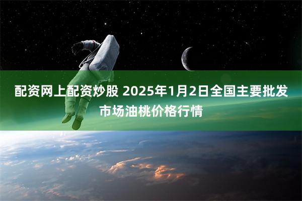 配资网上配资炒股 2025年1月2日全国主要批发市场油桃价格行情