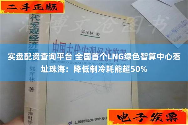 实盘配资查询平台 全国首个LNG绿色智算中心落址珠海：降低制冷耗能超50%